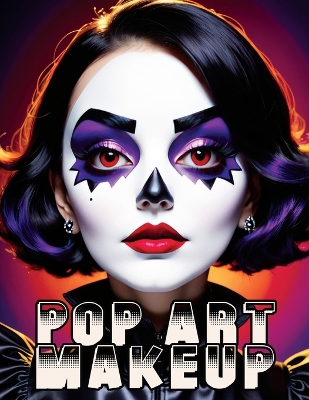 Pop Art Makeup: Beginner's Guide to Easy and Professional Face Painting - Creative Artistic  Designs and Fun Colors for Any Party for Women and Teens