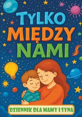 Tylko między nami: Dziennik dla mamy i syna z pytaniami, które zbliżają,  inspirują do rozmów i budują więź