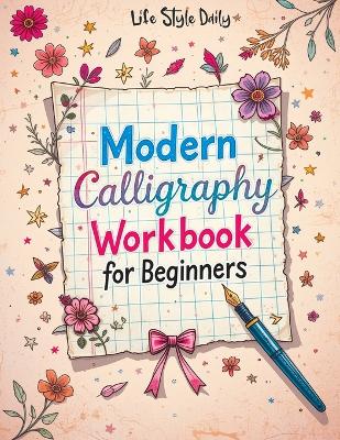 Modern Calligraphy Workbook for Beginners: A Complete Guide to Mastering Lettering - Explore Creative Alphabet  Worksheets, Daily Practice Techniques, and Mindful Design Tips to Perfect Your Skills with Simple, Beautiful, and Pretty Hand-Lettered Creations