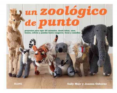 Un Zoológico de Punto: Proyectos Para Tejer 25 Animales, Desde Lobos, Osos, Leones, Cebras Y Pandas  Hasta Canguros, Focas Y Camellos