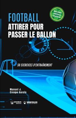 Football. Attirer pour passer le ballon: 50 exercices d'entraînement (version édition couleur)