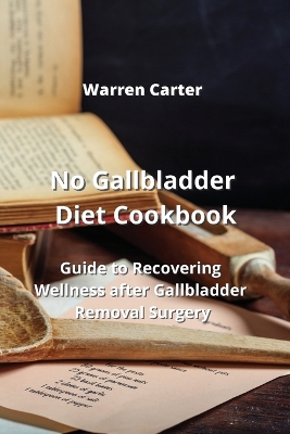 No Gallbladder Diet Cookbook: Guide to Recovering Wellness after Gallbladder Removal Surgery