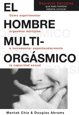 El Hombre Multiorgásmico: Cómo Experimentar Orgasmos Múltiples E Incrementar Espectacularmente La  Capacidad Sexual 13th ed.