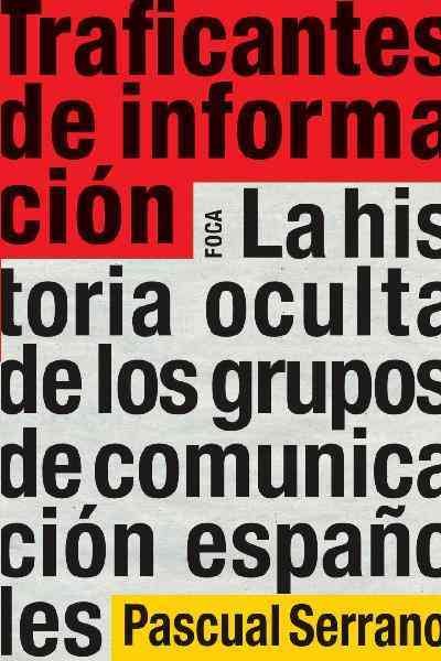 Traficantes de informaciÃ³n: La historia oculta de los grupos de comunicacion espanoles