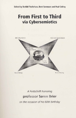 From First to Third Via Cybersemiotics: A Festscrift Honoring Professor Søren Brier on the Occasion of His 60th  Birthday