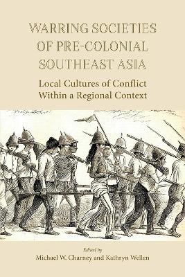 Warring Societies of Pre-Colonial Southeast Asia: Local Cultures of Conflict Within a Regional Context 2017