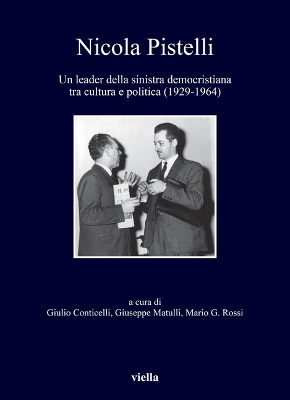 Nicola Pistelli: Un Leader Della Sinistra Democristiana Tra Cultura E Politica (1929-1964)
