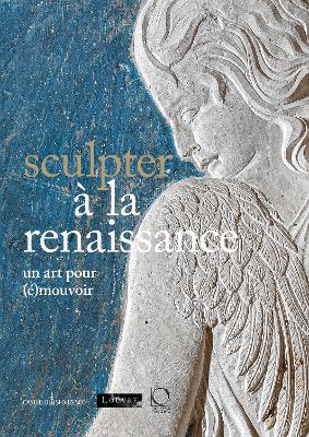 Sculpter à la Renaissance: Un art pour (é)mouvoir: Renaissance Sculpture: An Art to Persuade