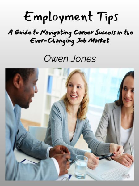 Employment Tips: A Guide To Navigating Career Success In The Ever-Changing Job Market