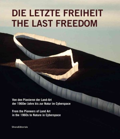 Final Freedom: From the Pioneers of Land Art in the 1960s to Nature in Cyberspace