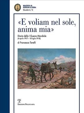 «E Voliam Nel Sole, Anima Mia»: Diario Della I Guerra Mondiale (4 Aprile 1917 - 18 Luglio 1918) Di Francesco  Tonelli Tenente Medico