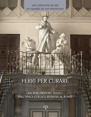 Ferri Per Curare: Un Percorso Nei Secoli Dall'epoca Etrusco Romana Al Robot. Testimonianze Dai  Musei Toscani
