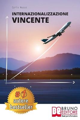 Internazionalizzazione Vincente: Come Avviare Un Processo Di Internazionalizzazione Aziendale In Maniera  Efficace Partendo Da Zero