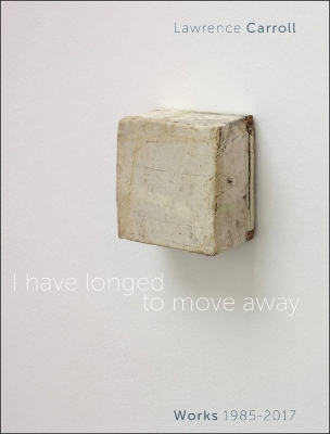 I Have Longed to Move Away: Lawrence Carroll. Works 1985-2017