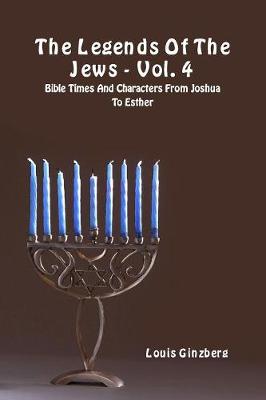 Legends of the Jews - Vol. 4: Bible Times and Characters from Joshua to Esther