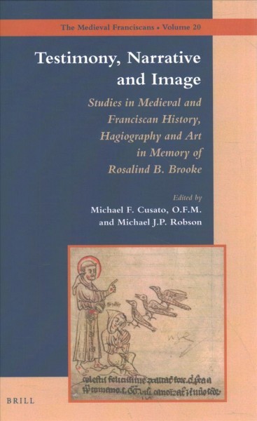 Testimony, Narrative and Image: Studies in Medieval and Franciscan History,  Hagiography and Art in Memory of Rosalind B. Brooke