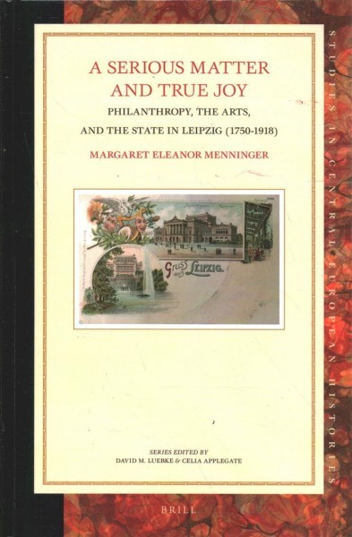 Serious Matter and True Joy: Philanthropy, the Arts, and the State in Leipzig (1750-1918)