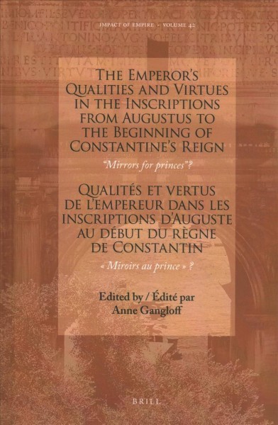 Emperors Qualities and Virtues in the Inscriptions from Augustus to the  Beginning of Constantine's Reign: Mirrors for prince?: Qualités et vertus de lempereur dans les inscriptions dAuguste au début du  règne de Constantin: « Miroirs au prince »?