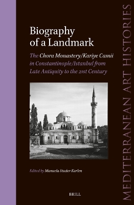 Biography of a Landmark, The Chora Monastery and Kariye Camii in  Constantinople/Istanbul from Late Antiquity to the 21st Century