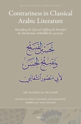 Contrariness in Classical Arabic Literature: Beautifying the Ugly and Uglifying the Beautiful by Ab Manr al-Thalib  (d. 429/1038)