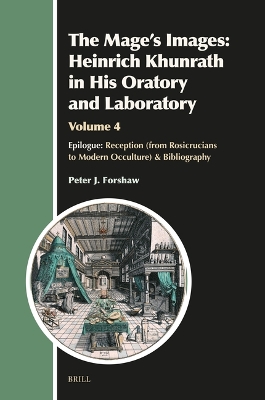 Mage's Images: Heinrich Khunrath in His Oratory and Laboratory, Volume 4: Epilogue: Reception (from Rosicrucians to Modern Occulture) & Bibliography