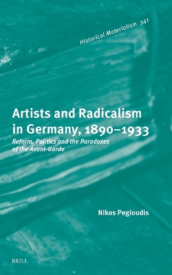 Artists and Radicalism in Germany, 18901933: Reform, Politics and the Paradoxes of the Avant-Garde