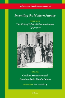 Inventing the Modern Papacy: Vol. 1: The Birth of Political Ultramontanism (17891914)