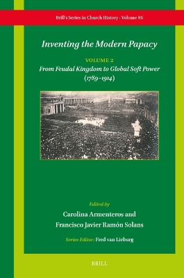 Inventing the Modern Papacy: Vol 2: From Feudal Kingdom to Global Soft Power (17891914)