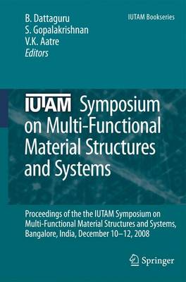 IUTAM Symposium on Multi-Functional Material Structures and Systems: Proceedings of the the IUTAM Symposium on Multi-Functional Material Structures and Systems, Bangalore, India, December 10-12, 2008