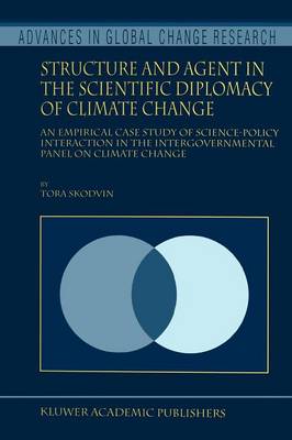 Structure and Agent in the Scientific Diplomacy of Climate Change: An Empirical Case Study of Science-Policy Interaction in the  Intergovernmental Panel on Climate Change Softcover reprint of the original 1st ed. 2000