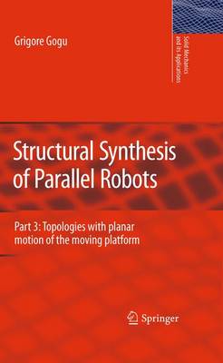 Structural Synthesis of Parallel Robots: Part 3: Topologies with Planar Motion of the Moving Platform 2010 ed.
