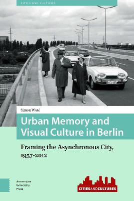Urban Memory and Visual Culture in Berlin: Framing the Asynchronous City, 1957-2012