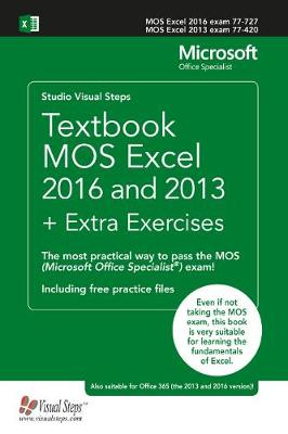 Textbook MOS Excel 2016 and 2013 plus Extra Exercises: The most practical way to pass the MOS (Microsoft Office Specialist) exam!