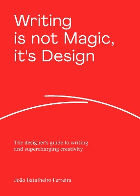 Writing is not Magic, it's Design: The designers guide to writing and supercharging creativity