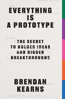 Everything is a Prototype: The Secret to Bold Ideas, Bigger Bets, and Creative Breakthroughs