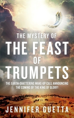 Mystery of the Feast of Trumpets: The earth-shattering wake-up call announcing the coming of the King of Glory!