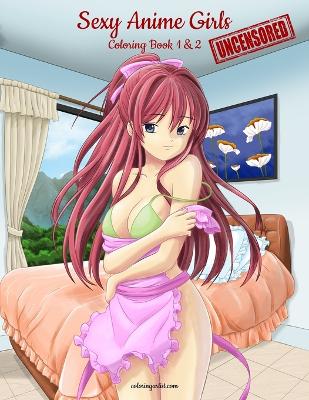 Sexy Anime Girls Uncensored Coloring Book for Grown-Ups 1 & 2 Large type / large print edition