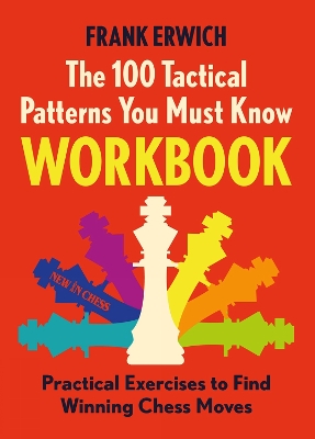 100 Tactical Patterns You Must Know Workbook: Practical Exercises to Find Winning Chess Moves