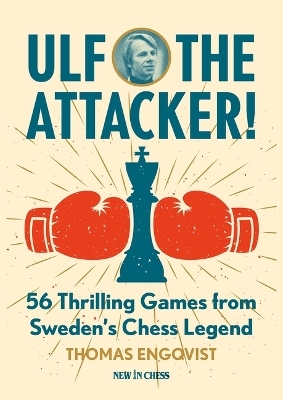 Ulf - The Attacker: 56 Thrilling Games from Sweden's Chess Legend