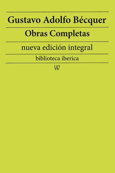 Gustavo Adolfo Becquer: Obras completas (nueva edicion integral): precedido de la biografia del autor