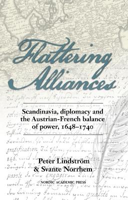 Flattering Alliances: Scandinavia, Diplomacy and the Austrian-French Balance of Power, 1648-1740
