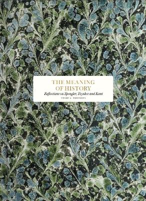 meaning of history: reflections on Spengler, Toynbee and Kant: Reflections on Spenler, Toynby and Kant