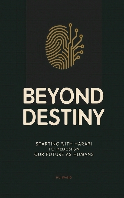 Beyond Destiny: Starting with Harari to Redesign Our Future as Humans