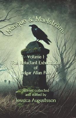 Masque & Maelström Volume 1: The Reluctant Exhumation of Edgar Allan Poe