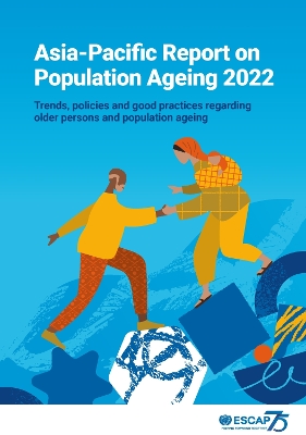 Asia-Pacific Report on Population Ageing 2022: Trends, Policies and Good Practices Regarding Older Persons and Population  Ageing