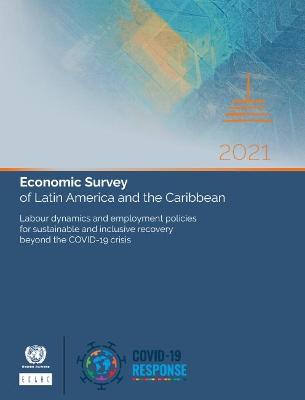 Economic survey of Latin America and the Caribbean 2021: labour dynamics and employment policies for sustainable and inclusive  recovery beyond the COVID-19 crisis [ 72nd ed.]
