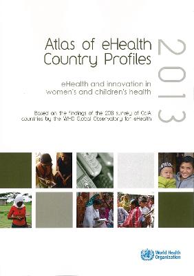 Atlas of eHealth country profiles 2013: eHealth and innovation in women's and children's health
