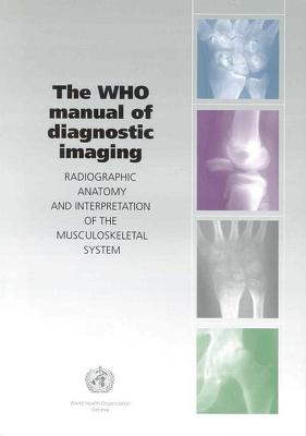 WHO Manual of Diagnostic Imaging: Radiographic Anatomy and Interpretation of the Musculoskeletal System