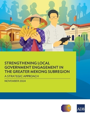 Strengthening Local Government Engagement in the Greater Mekong Subregion:: A Strategic Approach