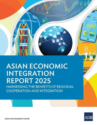 Asian Economic Integration Report 2025: Harnessing the Benefits of Regional Cooperation and Integration